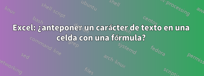 Excel: ¿anteponer un carácter de texto en una celda con una fórmula?