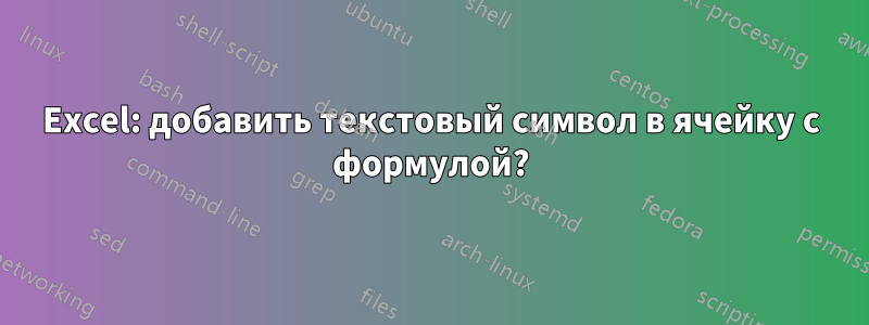 Excel: добавить текстовый символ в ячейку с формулой?