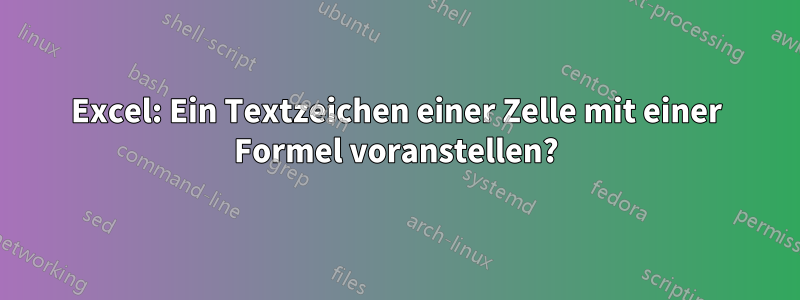 Excel: Ein Textzeichen einer Zelle mit einer Formel voranstellen?