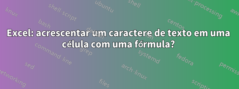 Excel: acrescentar um caractere de texto em uma célula com uma fórmula?