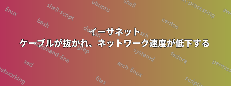 イーサネット ケーブルが抜かれ、ネットワーク速度が低下する