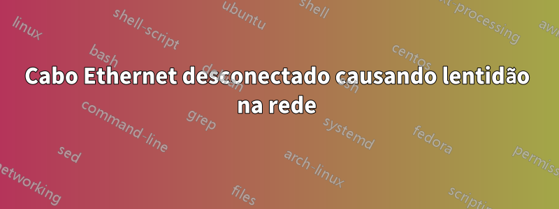 Cabo Ethernet desconectado causando lentidão na rede