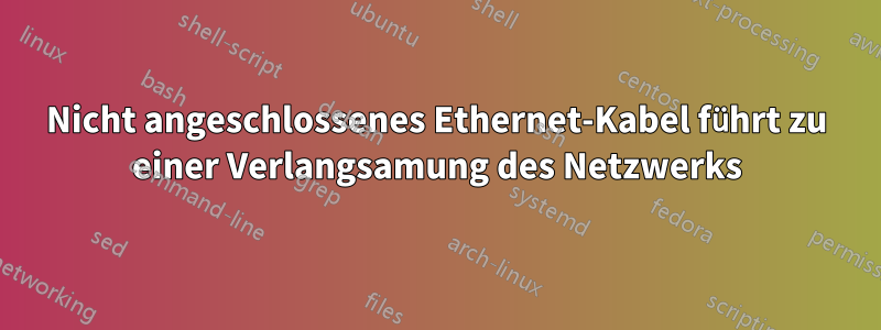 Nicht angeschlossenes Ethernet-Kabel führt zu einer Verlangsamung des Netzwerks