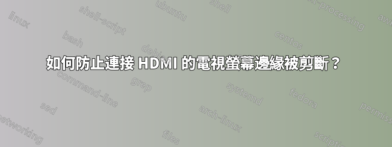 如何防止連接 HDMI 的電視螢幕邊緣被剪斷？