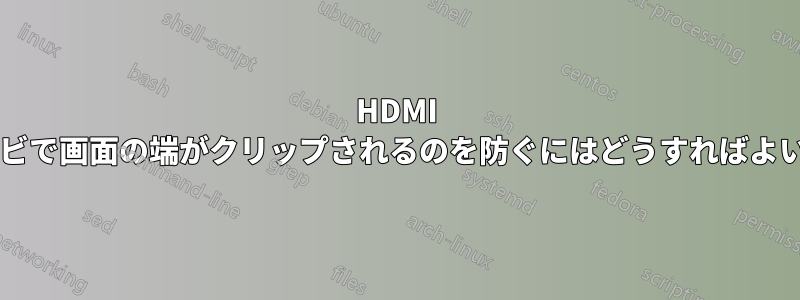 HDMI 接続したテレビで画面の端がクリップされるのを防ぐにはどうすればよいでしょうか?