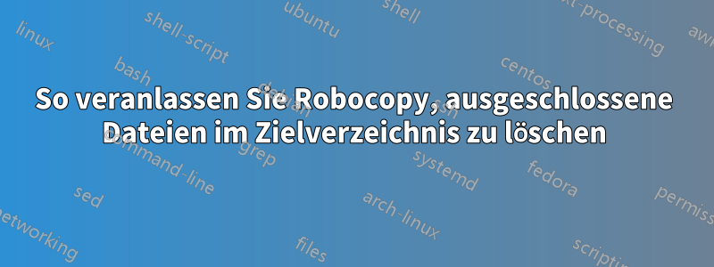 So veranlassen Sie Robocopy, ausgeschlossene Dateien im Zielverzeichnis zu löschen