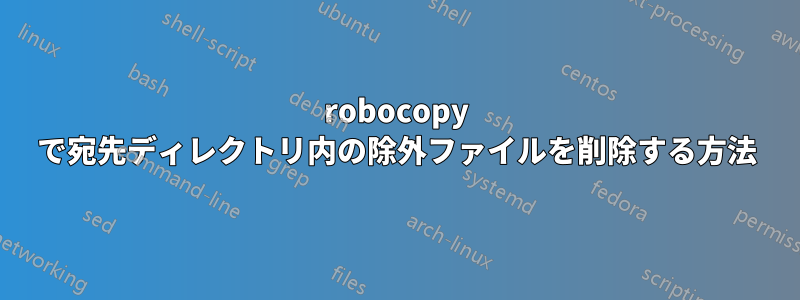 robocopy で宛先ディレクトリ内の除外ファイルを削除する方法