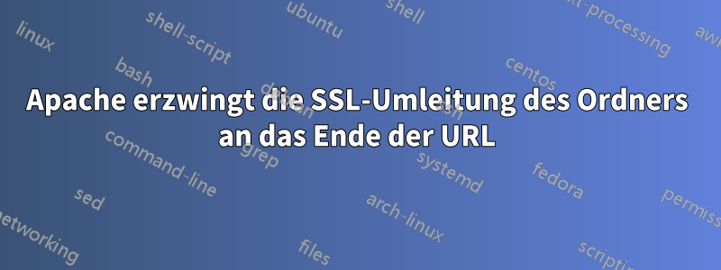 Apache erzwingt die SSL-Umleitung des Ordners an das Ende der URL