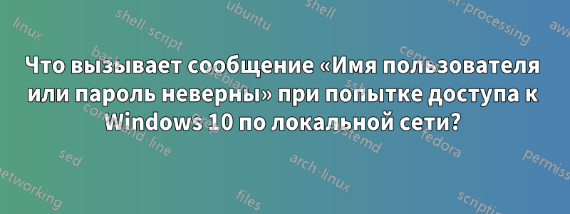 Что вызывает сообщение «Имя пользователя или пароль неверны» при попытке доступа к Windows 10 по локальной сети?