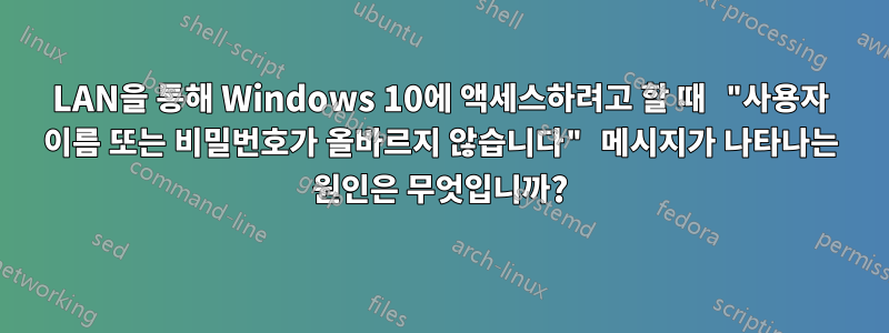 LAN을 통해 Windows 10에 액세스하려고 할 때 "사용자 이름 또는 비밀번호가 올바르지 않습니다" 메시지가 나타나는 원인은 무엇입니까?