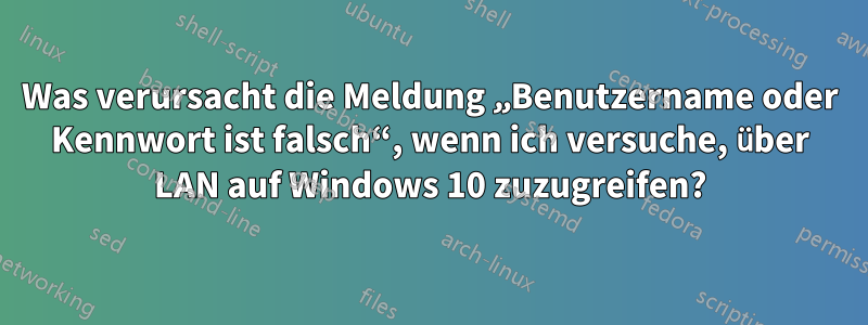 Was verursacht die Meldung „Benutzername oder Kennwort ist falsch“, wenn ich versuche, über LAN auf Windows 10 zuzugreifen?