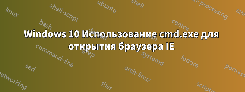 Windows 10 Использование cmd.exe для открытия браузера IE