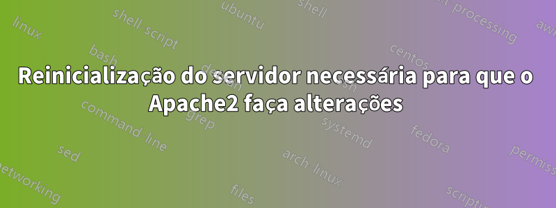 Reinicialização do servidor necessária para que o Apache2 faça alterações