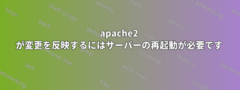 apache2 が変更を反映するにはサーバーの再起動が必要です