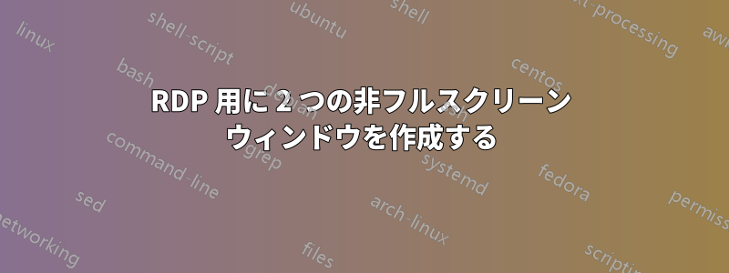 RDP 用に 2 つの非フルスクリーン ウィンドウを作成する