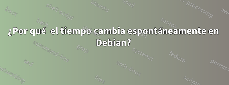 ¿Por qué el tiempo cambia espontáneamente en Debian?