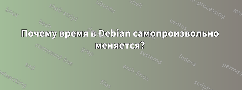 Почему время в Debian самопроизвольно меняется?