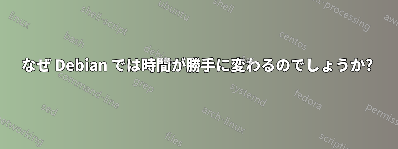 なぜ Debian では時間が勝手に変わるのでしょうか?