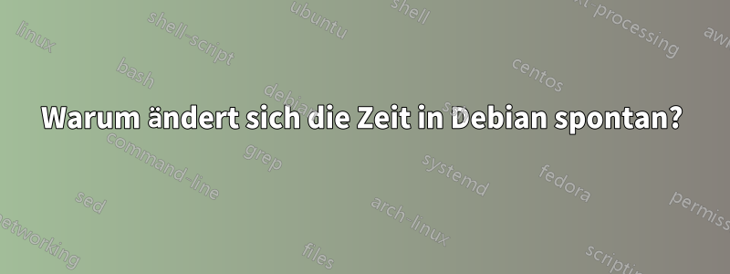 Warum ändert sich die Zeit in Debian spontan?