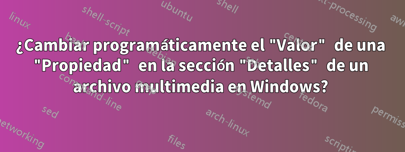 ¿Cambiar programáticamente el "Valor" de una "Propiedad" en la sección "Detalles" de un archivo multimedia en Windows?