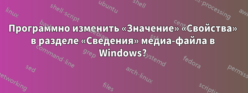 Программно изменить «Значение» «Свойства» в разделе «Сведения» медиа-файла в Windows?