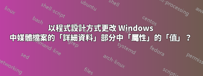 以程式設計方式更改 Windows 中媒體檔案的「詳細資料」部分中「屬性」的「值」？