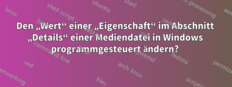 Den „Wert“ einer „Eigenschaft“ im Abschnitt „Details“ einer Mediendatei in Windows programmgesteuert ändern?