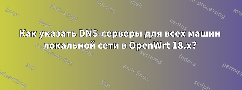 Как указать DNS-серверы для всех машин локальной сети в OpenWrt 18.x?