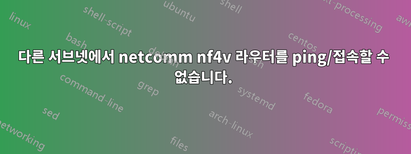 다른 서브넷에서 netcomm nf4v 라우터를 ping/접속할 수 없습니다.