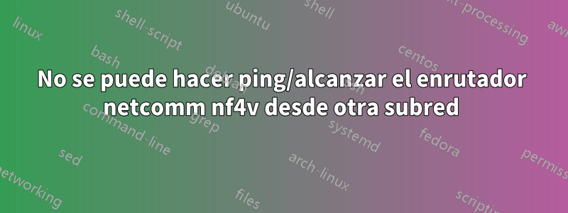 No se puede hacer ping/alcanzar el enrutador netcomm nf4v desde otra subred