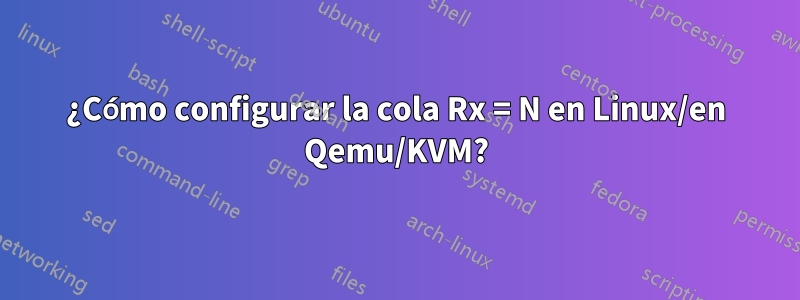 ¿Cómo configurar la cola Rx = N en Linux/en Qemu/KVM?