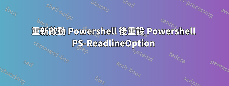 重新啟動 Powershell 後重設 Powershell PS-ReadlineOption