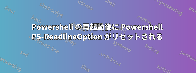 Powershell の再起動後に Powershell PS-ReadlineOption がリセットされる