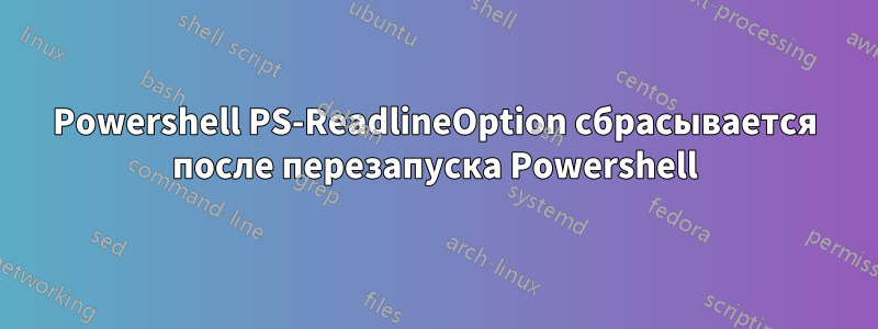 Powershell PS-ReadlineOption сбрасывается после перезапуска Powershell