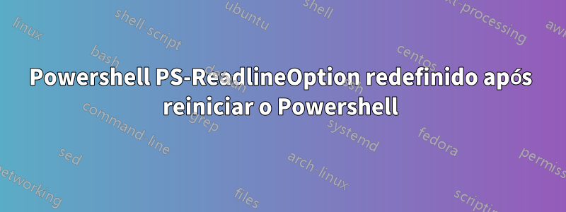 Powershell PS-ReadlineOption redefinido após reiniciar o Powershell