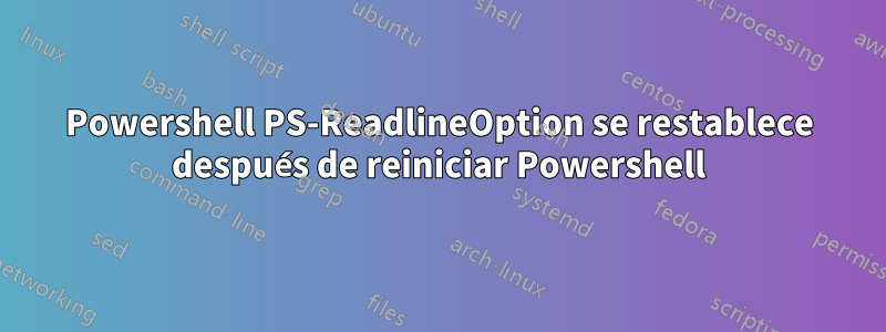 Powershell PS-ReadlineOption se restablece después de reiniciar Powershell