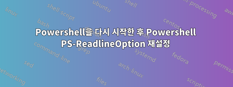 Powershell을 다시 시작한 후 Powershell PS-ReadlineOption 재설정