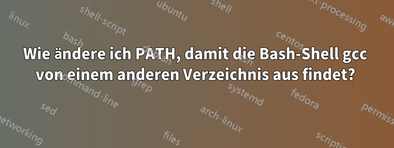 Wie ändere ich PATH, damit die Bash-Shell gcc von einem anderen Verzeichnis aus findet?