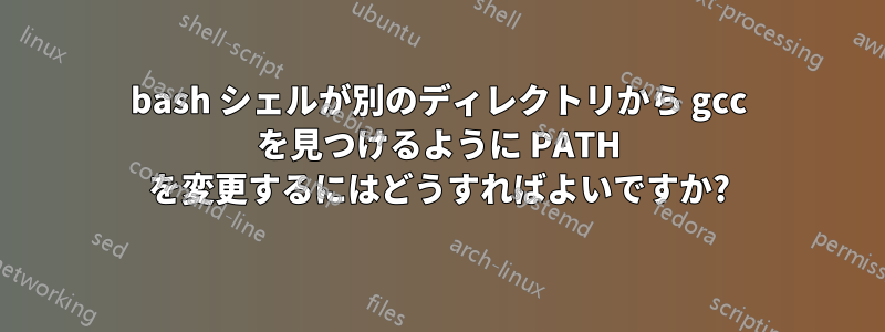 bash シェルが別のディレクトリから gcc を見つけるように PATH を変更するにはどうすればよいですか?