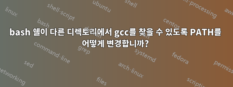 bash 쉘이 다른 디렉토리에서 gcc를 찾을 수 있도록 PATH를 어떻게 변경합니까?