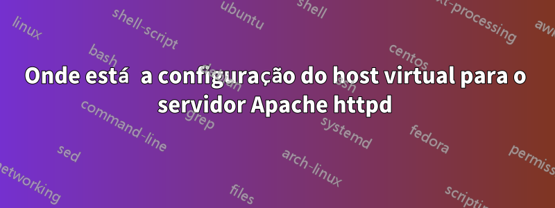 Onde está a configuração do host virtual para o servidor Apache httpd