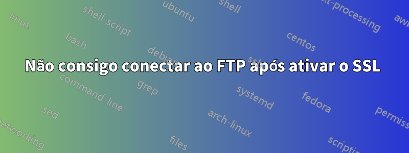 Não consigo conectar ao FTP após ativar o SSL