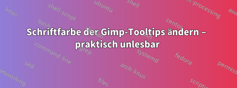 Schriftfarbe der Gimp-Tooltips ändern – praktisch unlesbar