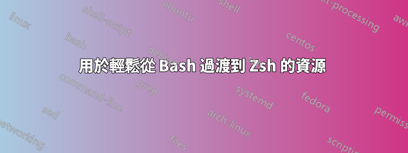 用於輕鬆從 Bash 過渡到 Zsh 的資源