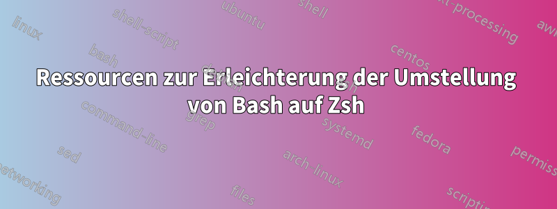 Ressourcen zur Erleichterung der Umstellung von Bash auf Zsh