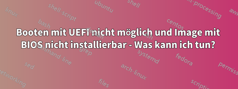 Booten mit UEFI nicht möglich und Image mit BIOS nicht installierbar - Was kann ich tun?