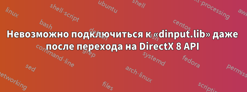 Невозможно подключиться к «dinput.lib» даже после перехода на DirectX 8 API