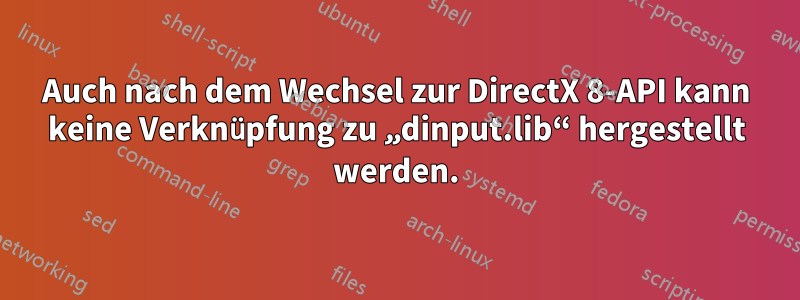 Auch nach dem Wechsel zur DirectX 8-API kann keine Verknüpfung zu „dinput.lib“ hergestellt werden.