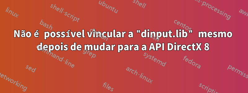 Não é possível vincular a "dinput.lib" mesmo depois de mudar para a API DirectX 8