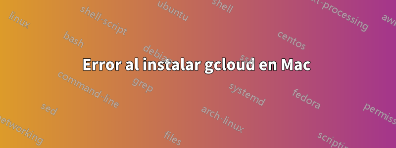 Error al instalar gcloud en Mac